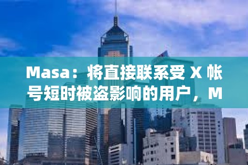 Masa：将直接联系受 X 帐号短时被盗影响的用户，Masa的系统或其他社交帐户均未受到影响