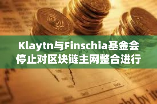 Klaytn与Finschia基金会停止对区块链主网整合进行投票