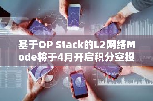 基于OP Stack的L2网络Mode将于4月开启积分空投，以奖励其活跃用户