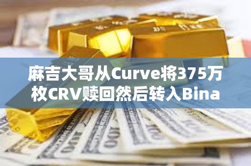 麻吉大哥从Curve将375万枚CRV赎回然后转入Binance