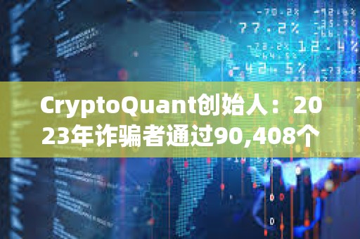 CryptoQuant创始人：2023年诈骗者通过90,408个代币的拉高抛售计划赚取2.41亿美元