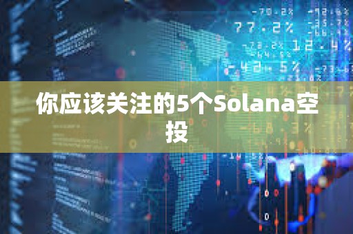 你应该关注的5个Solana空投