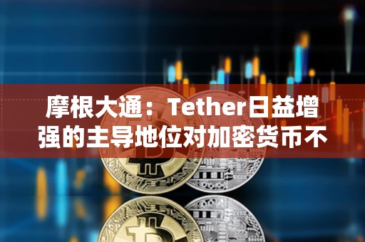 摩根大通：Tether日益增强的主导地位对加密货币不利