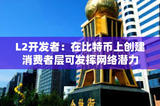 L2开发者：在比特币上创建消费者层可发挥网络潜力