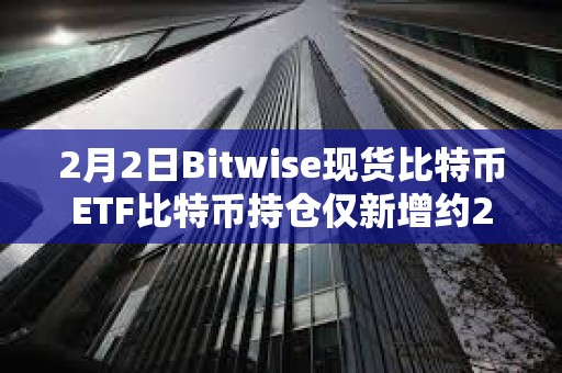 2月2日Bitwise现货比特币ETF比特币持仓仅新增约267枚BTC