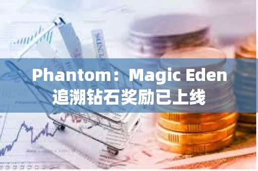 Phantom：Magic Eden追溯钻石奖励已上线