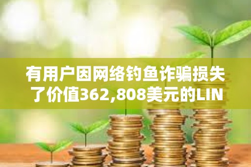 有用户因网络钓鱼诈骗损失了价值362,808美元的LINK