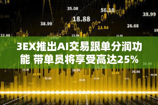 3EX推出AI交易跟单分润功能 带单员将享受高达25%分润