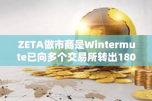 ZETA做市商是Wintermute已向多个交易所转出180万枚ZETA