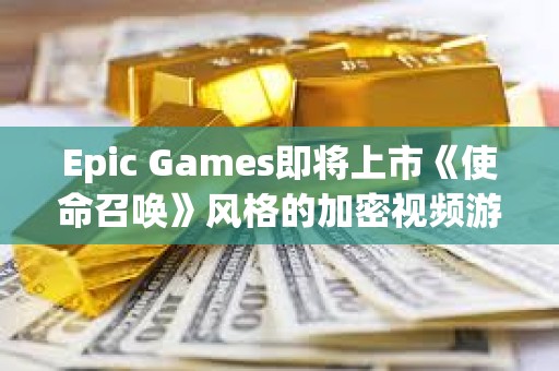 Epic Games即将上市《使命召唤》风格的加密视频游戏Shrapnel