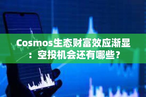 Cosmos生态财富效应渐显：空投机会还有哪些？