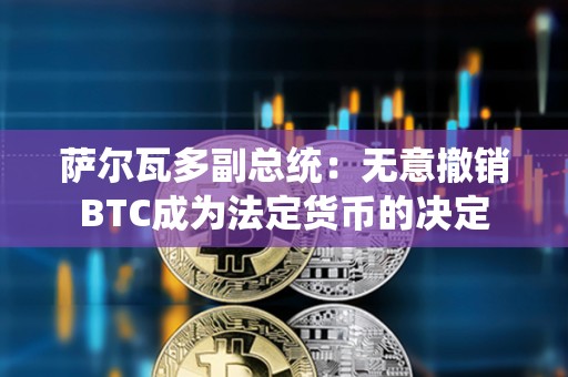 萨尔瓦多副总统：无意撤销BTC成为法定货币的决定