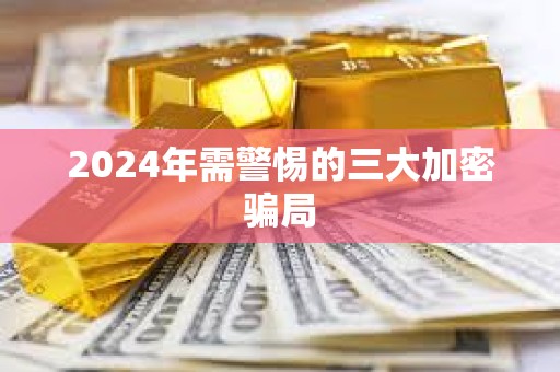 2024年需警惕的三大加密骗局