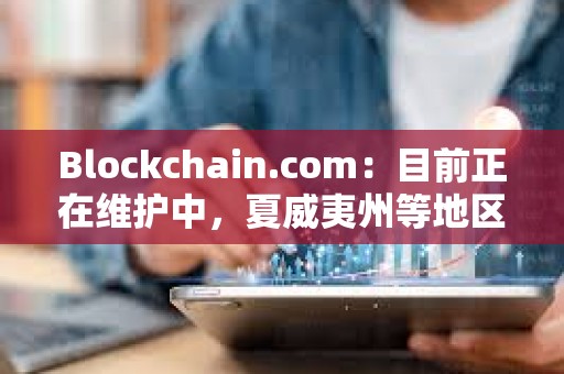 Blockchain.com：目前正在维护中，夏威夷州等地区用户将暂时无法使用某些服务