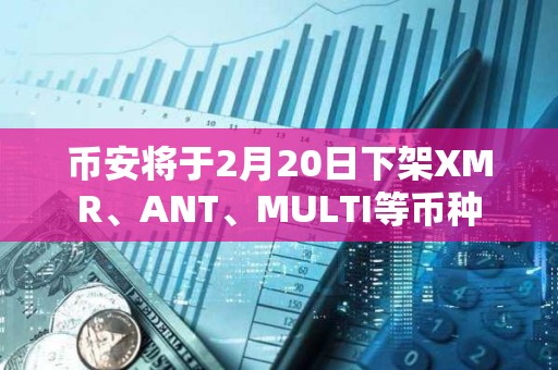 币安将于2月20日下架XMR、ANT、MULTI等币种