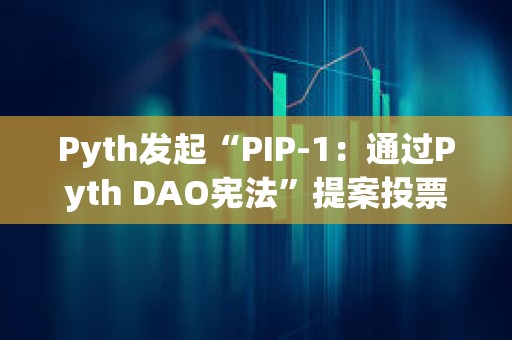 Pyth发起“PIP-1：通过Pyth DAO宪法”提案投票