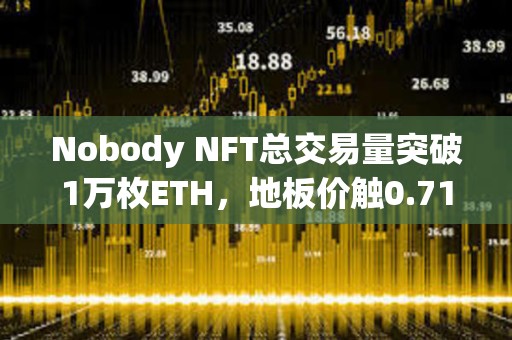 Nobody NFT总交易量突破1万枚ETH，地板价触0.71 ETH