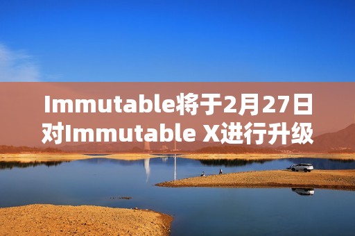 Immutable将于2月27日对Immutable X进行升级