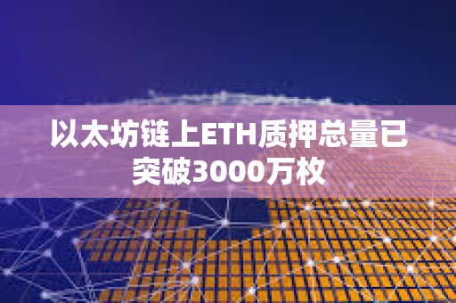 以太坊链上ETH质押总量已突破3000万枚