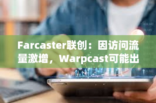 Farcaster联创：因访问流量激增，Warpcast可能出现性能下降情况