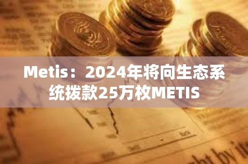 Metis：2024年将向生态系统拨款25万枚METIS