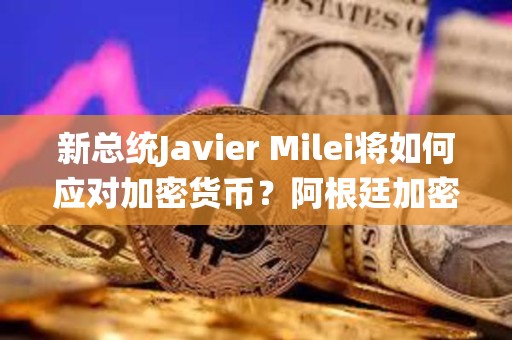 新总统Javier Milei将如何应对加密货币？阿根廷加密税与前瞻