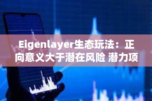 Eigenlayer生态玩法：正向意义大于潜在风险 潜力项目值得高度关注