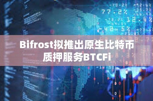 Bifrost拟推出原生比特币质押服务BTCFi