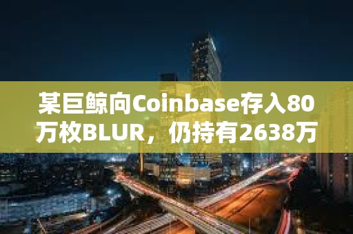 某巨鲸向Coinbase存入80万枚BLUR，仍持有2638万枚BLUR