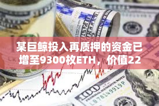 某巨鲸投入再质押的资金已增至9300枚ETH，价值2266万美元