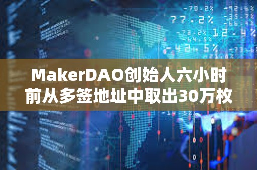 MakerDAO创始人六小时前从多签地址中取出30万枚LDO后卖出5万枚