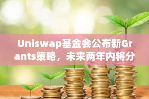 Uniswap基金会公布新Grants策略，未来两年内将分配3000万美元资金