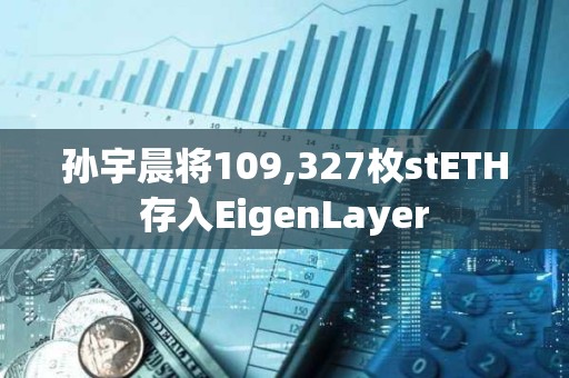 孙宇晨将109,327枚stETH存入EigenLayer