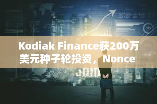 Kodiak Finance获200万美元种子轮投资，Nonce Classic领投