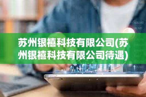 苏州银禧科技有限公司(苏州银禧科技有限公司待遇)