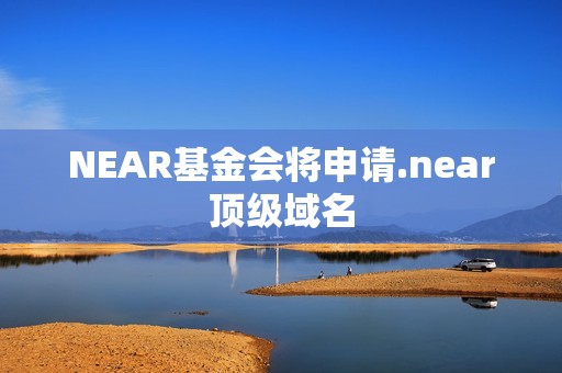 NEAR基金会将申请.near顶级域名