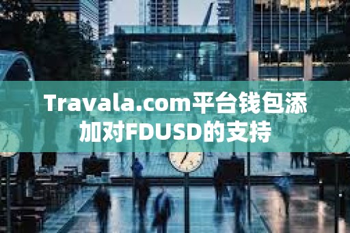 Travala.com平台钱包添加对FDUSD的支持