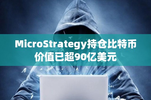 MicroStrategy持仓比特币价值已超90亿美元