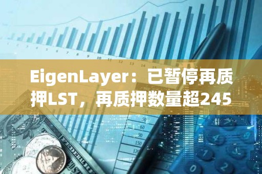 EigenLayer：已暂停再质押LST，再质押数量超245万枚ETH