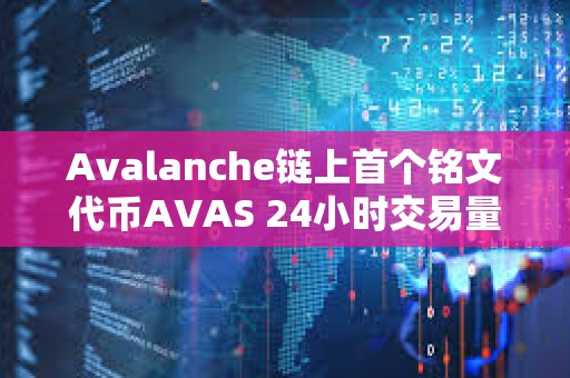 Avalanche链上首个铭文代币AVAS 24小时交易量跃居平台前三名