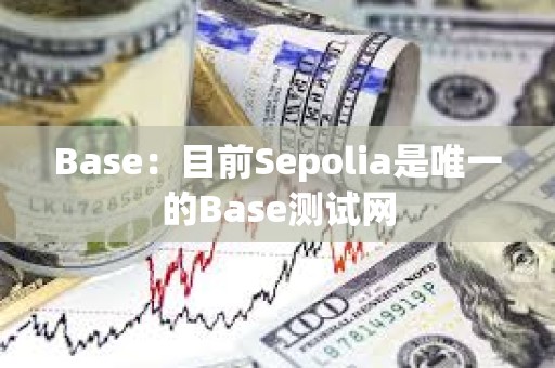 Base：目前Sepolia是唯一的Base测试网