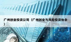 广州创业投资公司（广州创业与风险投资协会）