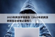 2015年网贷评级报告（2015年的网贷到现在还会有记录吗?）