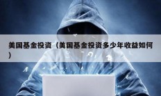 美国基金投资（美国基金投资多少年收益如何）