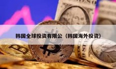 韩国全球投资有限公（韩国海外投资）