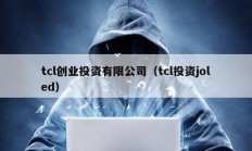 tcl创业投资有限公司（tcl投资joled）