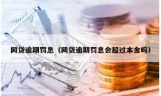 网贷逾期罚息（网贷逾期罚息会超过本金吗）