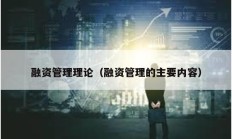 融资管理理论（融资管理的主要内容）