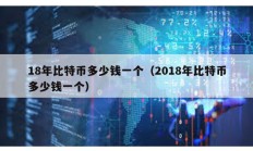 18年比特币多少钱一个（2018年比特币多少钱一个）