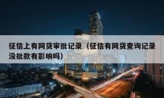 征信上有网贷审批记录（征信有网贷查询记录没批款有影响吗）